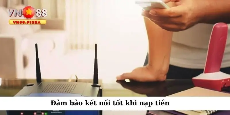 Đảm bảo kết nối tốt khi nạp tiền